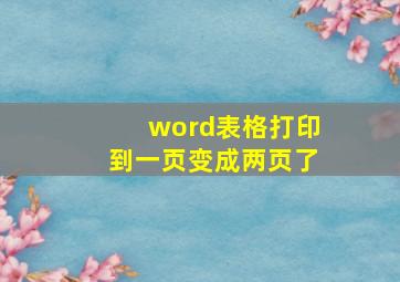 word表格打印到一页变成两页了