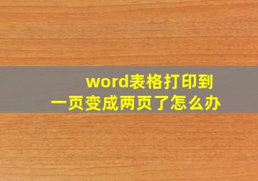 word表格打印到一页变成两页了怎么办