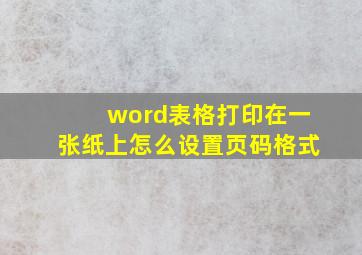 word表格打印在一张纸上怎么设置页码格式