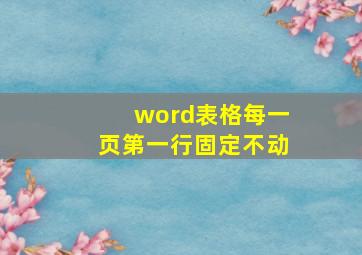 word表格每一页第一行固定不动