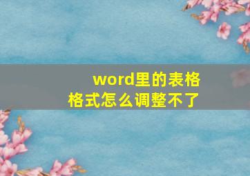 word里的表格格式怎么调整不了