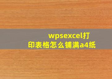 wpsexcel打印表格怎么铺满a4纸