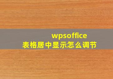 wpsoffice表格居中显示怎么调节