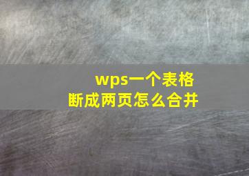 wps一个表格断成两页怎么合并