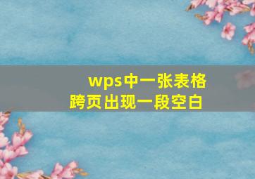 wps中一张表格跨页出现一段空白