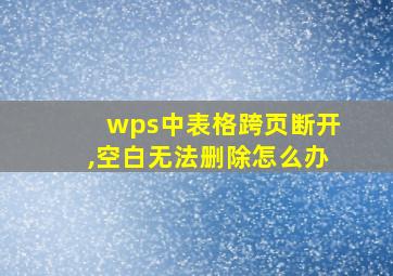 wps中表格跨页断开,空白无法删除怎么办