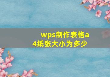 wps制作表格a4纸张大小为多少