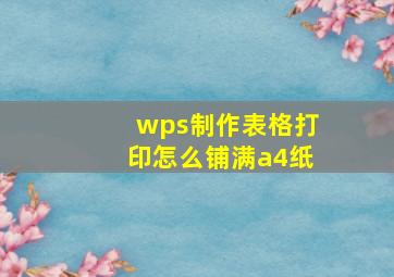 wps制作表格打印怎么铺满a4纸