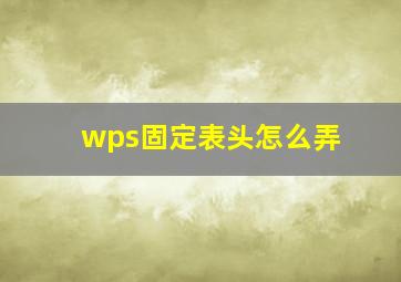 wps固定表头怎么弄