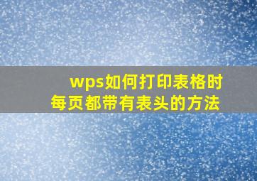 wps如何打印表格时每页都带有表头的方法