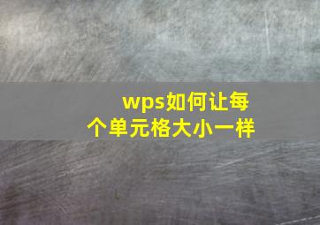 wps如何让每个单元格大小一样