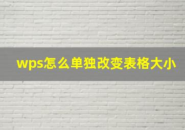 wps怎么单独改变表格大小