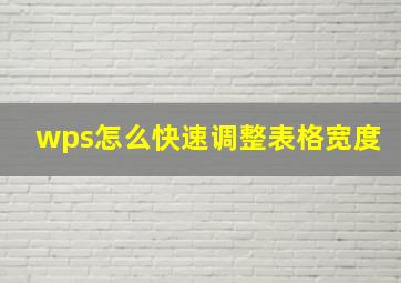 wps怎么快速调整表格宽度