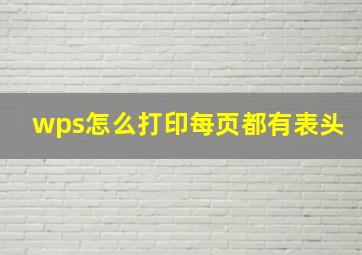 wps怎么打印每页都有表头