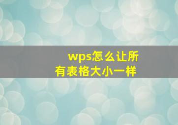 wps怎么让所有表格大小一样