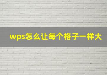 wps怎么让每个格子一样大