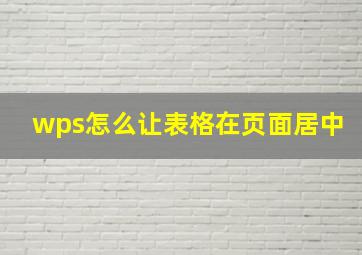 wps怎么让表格在页面居中