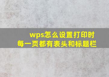 wps怎么设置打印时每一页都有表头和标题栏