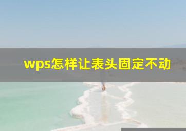 wps怎样让表头固定不动