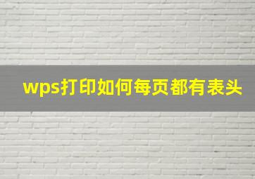 wps打印如何每页都有表头