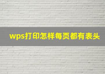 wps打印怎样每页都有表头