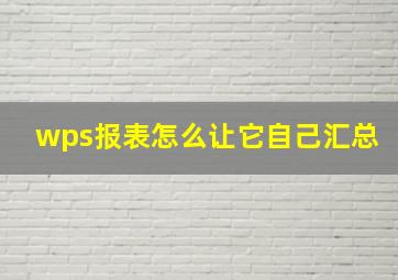 wps报表怎么让它自己汇总