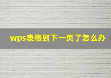 wps表格到下一页了怎么办