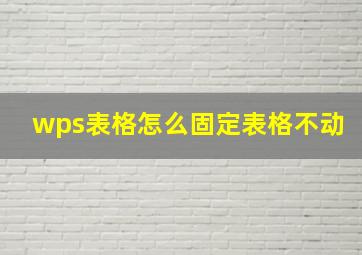 wps表格怎么固定表格不动