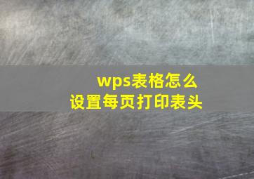 wps表格怎么设置每页打印表头