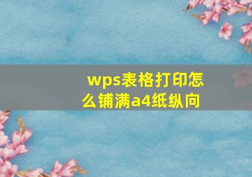 wps表格打印怎么铺满a4纸纵向