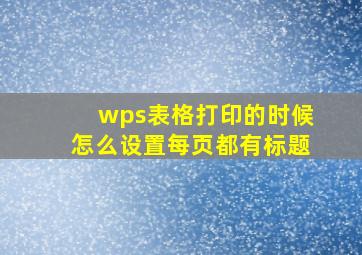 wps表格打印的时候怎么设置每页都有标题