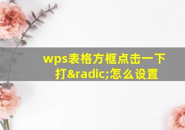 wps表格方框点击一下打√怎么设置