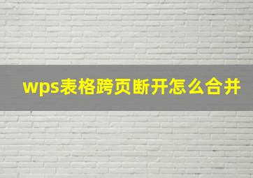 wps表格跨页断开怎么合并