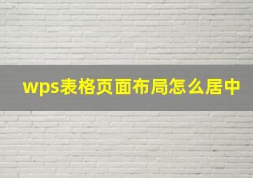 wps表格页面布局怎么居中