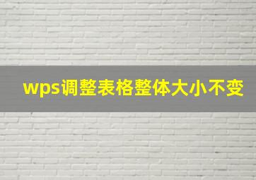 wps调整表格整体大小不变