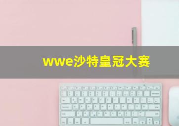 wwe沙特皇冠大赛