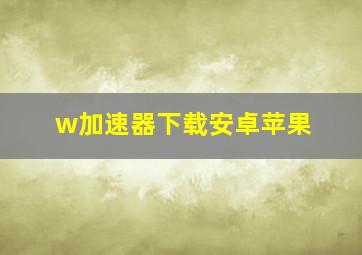 w加速器下载安卓苹果