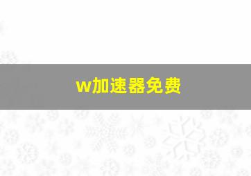 w加速器免费