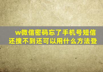 w微信密码忘了手机号短信还搜不到还可以用什么方法登