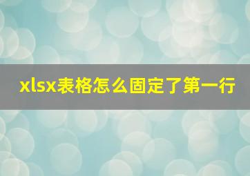 xlsx表格怎么固定了第一行