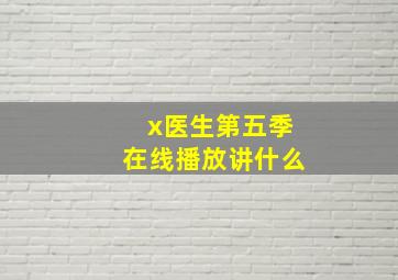 x医生第五季在线播放讲什么