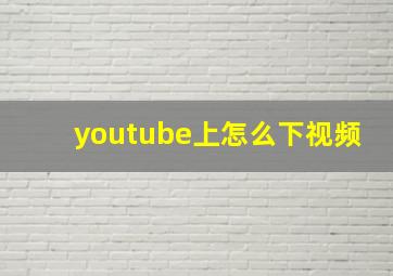 youtube上怎么下视频