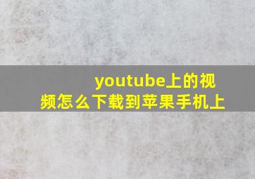 youtube上的视频怎么下载到苹果手机上