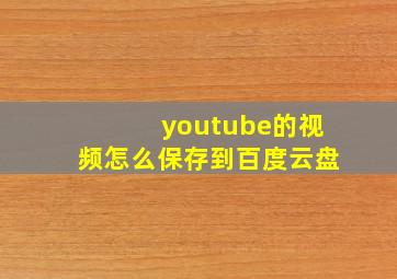 youtube的视频怎么保存到百度云盘