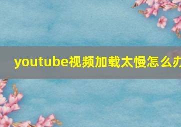 youtube视频加载太慢怎么办