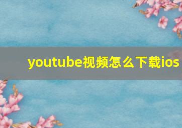 youtube视频怎么下载ios