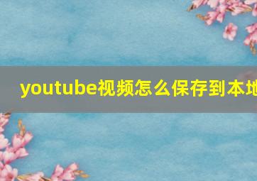 youtube视频怎么保存到本地