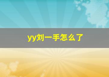 yy刘一手怎么了