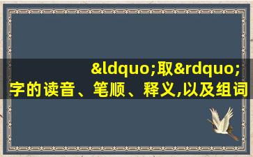 “取”字的读音、笔顺、释义,以及组词、造句的技巧