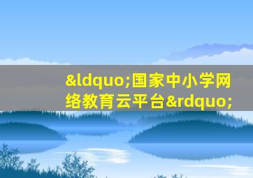 “国家中小学网络教育云平台”